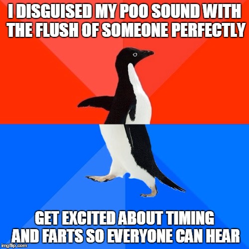 Socially Awesome Awkward Penguin | I DISGUISED MY POO SOUND WITH THE FLUSH OF SOMEONE PERFECTLY GET EXCITED ABOUT TIMING AND FARTS SO EVERYONE CAN HEAR | image tagged in memes,socially awesome awkward penguin | made w/ Imgflip meme maker
