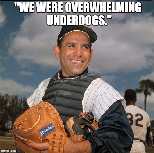 Feel the Bern | "WE WERE OVERWHELMING UNDERDOGS." | image tagged in yogi berra,bernie sanders,underdogs,politics | made w/ Imgflip meme maker