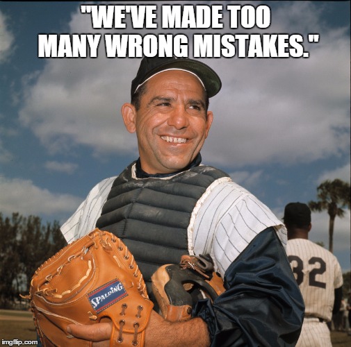 America | "WE'VE MADE TOO MANY WRONG MISTAKES." | image tagged in yogi berra,america,politics,corporatization,oligarchy,citizens united | made w/ Imgflip meme maker