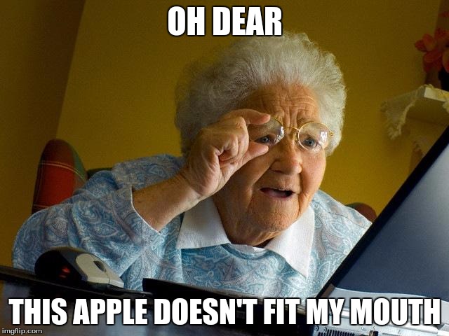 Grandma Finds The Internet | OH DEAR THIS APPLE DOESN'T FIT MY MOUTH | image tagged in memes,grandma finds the internet | made w/ Imgflip meme maker