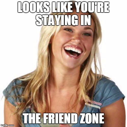 LOOKS LIKE YOU'RE STAYING IN THE FRIEND ZONE | made w/ Imgflip meme maker