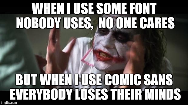 And everybody loses their minds | WHEN I USE SOME FONT NOBODY USES,  NO ONE CARES BUT WHEN I USE COMIC SANS EVERYBODY LOSES THEIR MINDS | image tagged in memes,and everybody loses their minds | made w/ Imgflip meme maker