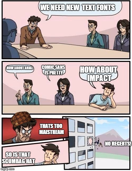 Boardroom Meeting Suggestion Meme | WE NEED NEW  TEXT FONTS HOW ABOUT ARIAL COMIC SANS IS PRETTY HOW ABOUT IMPACT THATS TOO MAISTREAM SO IS THAT SCUMBAG HAT NO REGERTS! | image tagged in memes,boardroom meeting suggestion,scumbag | made w/ Imgflip meme maker