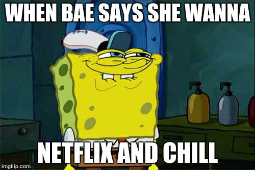 Don't You Squidward Meme | WHEN BAE SAYS SHE WANNA NETFLIX AND CHILL | image tagged in memes,dont you squidward | made w/ Imgflip meme maker
