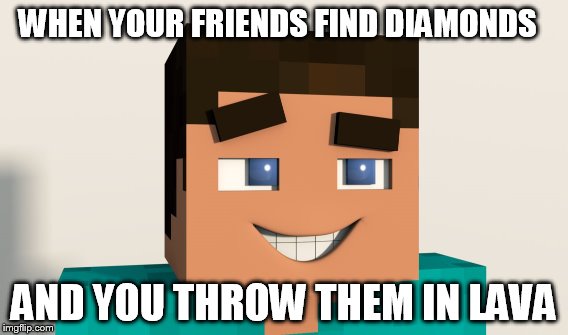 minecraft troll | WHEN YOUR FRIENDS FIND DIAMONDS AND YOU THROW THEM IN LAVA | image tagged in minecraft steve | made w/ Imgflip meme maker