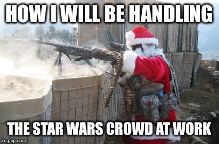 Back to work... It's been an Honor. Take care of this place Socrates and Raydog. I salute | HOW I WILL BE HANDLING THE STAR WARS CROWD AT WORK | image tagged in memes,hohoho | made w/ Imgflip meme maker