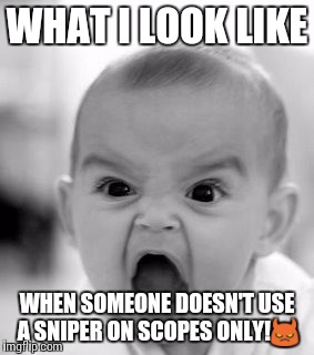 Angry Baby | WHAT I LOOK LIKE WHEN SOMEONE DOESN'T USE A SNIPER ON SCOPES ONLY! | image tagged in memes,angry baby | made w/ Imgflip meme maker