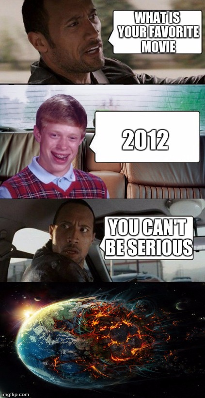 poor rock | WHAT IS YOUR FAVORITE MOVIE 2012 YOU CAN'T BE SERIOUS | image tagged in poor rock | made w/ Imgflip meme maker