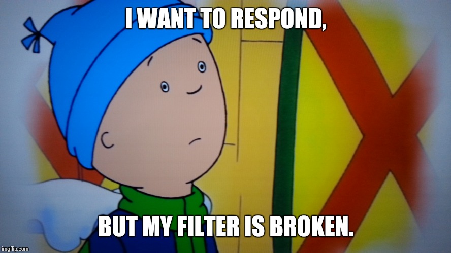 Caillou's Broken Filter | I WANT TO RESPOND, BUT MY FILTER IS BROKEN. | image tagged in caillou,wtf | made w/ Imgflip meme maker
