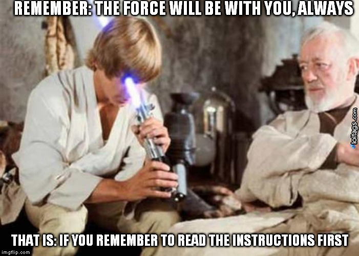 Jedi Fail | REMEMBER: THE FORCE WILL BE WITH YOU, ALWAYS THAT IS: IF YOU REMEMBER TO READ THE INSTRUCTIONS FIRST | image tagged in jedi fail | made w/ Imgflip meme maker