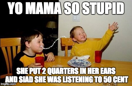 Yo Mamas So Fat Meme | YO MAMA SO STUPID SHE PUT 2 QUARTERS IN HER EARS AND SIAD SHE WAS LISTENING TO 50 CENT | image tagged in memes,yo mamas so fat | made w/ Imgflip meme maker
