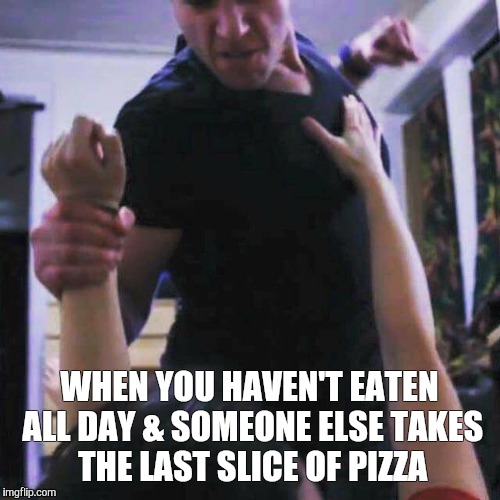 WHEN YOU HAVEN'T EATEN ALL DAY & SOMEONE ELSE TAKES THE LAST SLICE OF PIZZA | image tagged in fighting,food | made w/ Imgflip meme maker