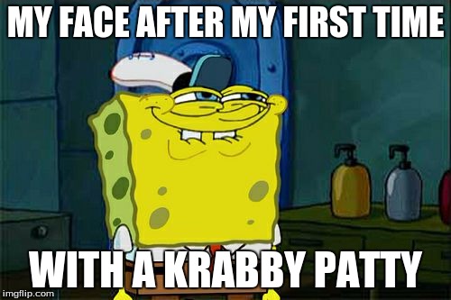 Don't You Squidward | MY FACE AFTER MY FIRST TIME WITH A KRABBY PATTY | image tagged in memes,dont you squidward | made w/ Imgflip meme maker