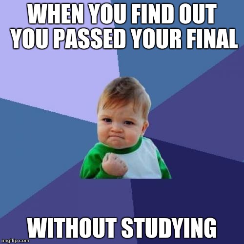 Ah, finals... | WHEN YOU FIND OUT YOU PASSED YOUR FINAL WITHOUT STUDYING | image tagged in memes,success kid,finals,studying,passing | made w/ Imgflip meme maker