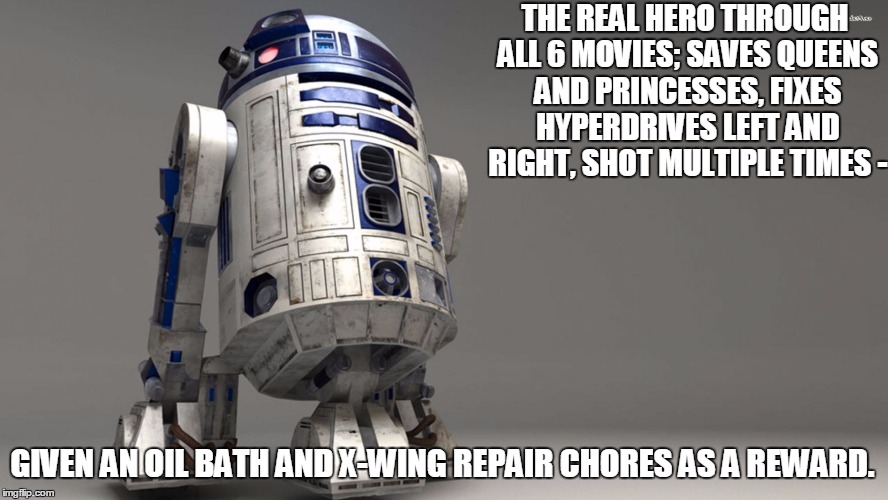 Bad Luck R2 | THE REAL HERO THROUGH ALL 6 MOVIES; SAVES QUEENS AND PRINCESSES, FIXES HYPERDRIVES LEFT AND RIGHT, SHOT MULTIPLE TIMES - GIVEN AN OIL BATH A | image tagged in r2 the real deal,r2d2 meme,star wars meme,bad luck r2 | made w/ Imgflip meme maker