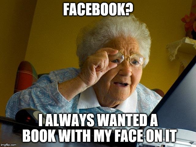 Grandma Finds The Internet Meme | FACEBOOK? I ALWAYS WANTED A BOOK WITH MY FACE ON IT | image tagged in memes,grandma finds the internet | made w/ Imgflip meme maker