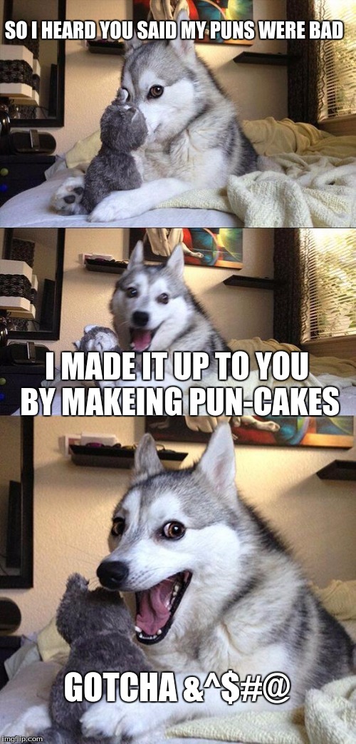 Bad Pun Dog | SO I HEARD YOU SAID MY PUNS WERE BAD I MADE IT UP TO YOU BY MAKEING PUN-CAKES GOTCHA &^$#@ | image tagged in memes,bad pun dog | made w/ Imgflip meme maker