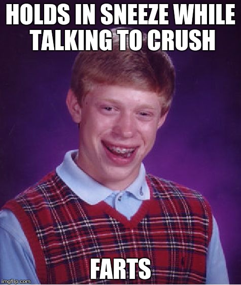 Bad Luck Brian | HOLDS IN SNEEZE WHILE TALKING TO CRUSH FARTS | image tagged in memes,bad luck brian | made w/ Imgflip meme maker