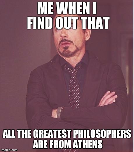 rdj rolling eyes | ME WHEN I FIND OUT THAT ALL THE GREATEST PHILOSOPHERS ARE FROM ATHENS | image tagged in rdj rolling eyes | made w/ Imgflip meme maker