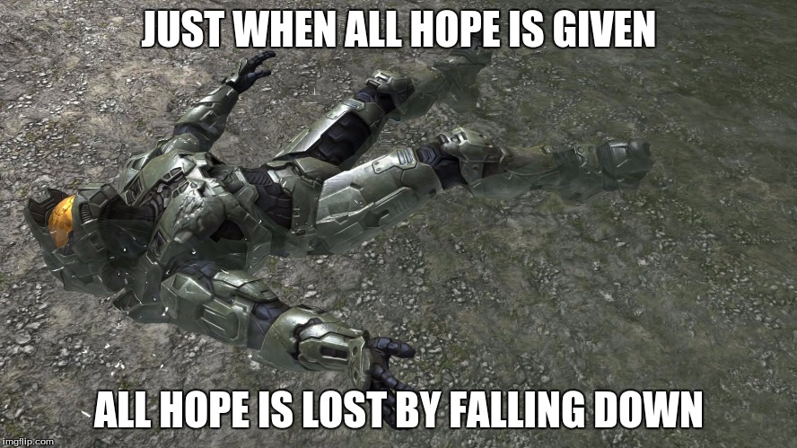 JUST WHEN ALL HOPE IS GIVEN ALL HOPE IS LOST BY FALLING DOWN | image tagged in halo | made w/ Imgflip meme maker
