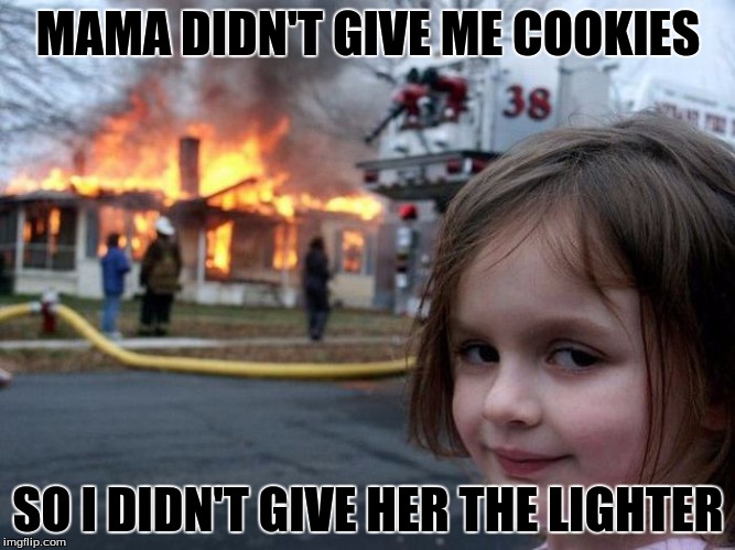 MAMA DIDN'T GIVE ME COOKIES SO I DIDN'T GIVE HER THE LIGHTER | image tagged in meme,women these days | made w/ Imgflip meme maker
