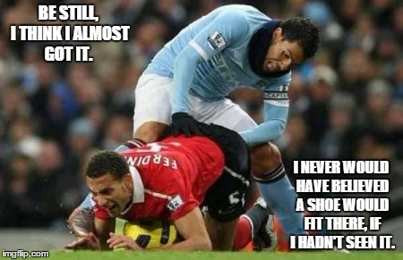 soccer pals | BE STILL, I THINK I ALMOST GOT IT. I NEVER WOULD HAVE BELIEVED A SHOE WOULD FIT THERE, IF I HADN'T SEEN IT. | image tagged in soccer pals | made w/ Imgflip meme maker