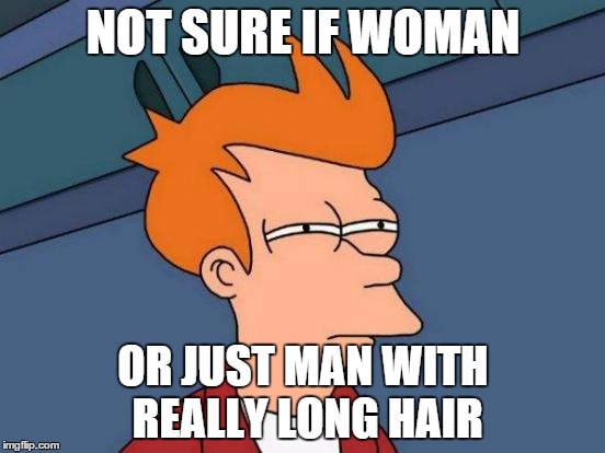 When you're afraid to ask | NOT SURE IF WOMAN OR JUST MAN WITH REALLY LONG HAIR | image tagged in memes,futurama fry | made w/ Imgflip meme maker