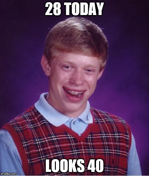 Bad Luck Brian Meme | 28 TODAY LOOKS 40 | image tagged in memes,bad luck brian | made w/ Imgflip meme maker