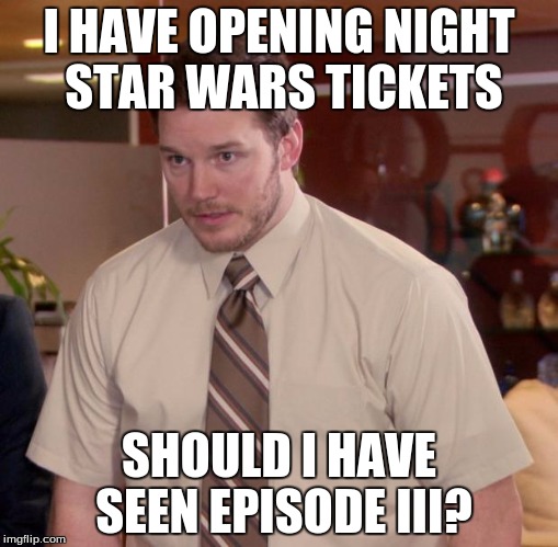 Afraid To Ask Andy Meme | I HAVE OPENING NIGHT STAR WARS TICKETS SHOULD I HAVE SEEN EPISODE III? | image tagged in memes,afraid to ask andy | made w/ Imgflip meme maker