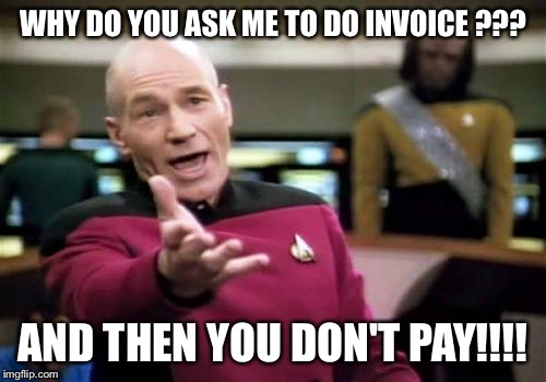 Picard Wtf | WHY DO YOU ASK ME TO DO INVOICE ??? AND THEN YOU DON'T PAY!!!! | image tagged in memes,picard wtf | made w/ Imgflip meme maker