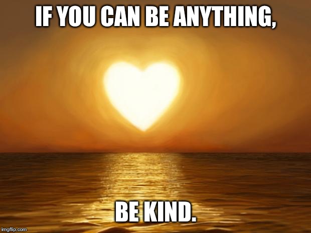 Love | IF YOU CAN BE ANYTHING, BE KIND. | image tagged in love | made w/ Imgflip meme maker