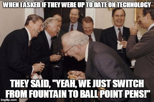 Laughing Men In Suits | WHEN I ASKED IF THEY WERE UP TO DATE ON TECHNOLOGY THEY SAID, "YEAH, WE JUST SWITCH FROM FOUNTAIN TO BALL POINT PENS!" | image tagged in memes,laughing men in suits | made w/ Imgflip meme maker