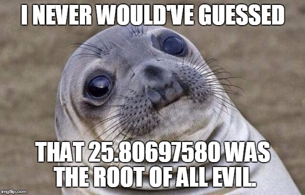 Awkward Moment Sealion Meme | I NEVER WOULD'VE GUESSED THAT 25.80697580 WAS THE ROOT OF ALL EVIL. | image tagged in memes,awkward moment sealion | made w/ Imgflip meme maker