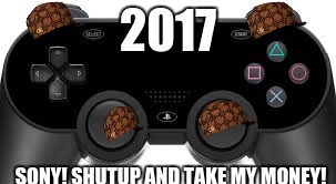 2017 SONY! SHUTUP AND TAKE MY MONEY! | image tagged in video games | made w/ Imgflip meme maker