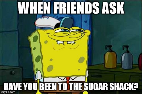 Don't You Squidward | WHEN FRIENDS ASK HAVE YOU BEEN TO THE SUGAR SHACK? | image tagged in memes,dont you squidward | made w/ Imgflip meme maker