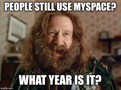 What Year Is It Meme | PEOPLE STILL USE MYSPACE? WHAT YEAR IS IT? | image tagged in memes,what year is it | made w/ Imgflip meme maker
