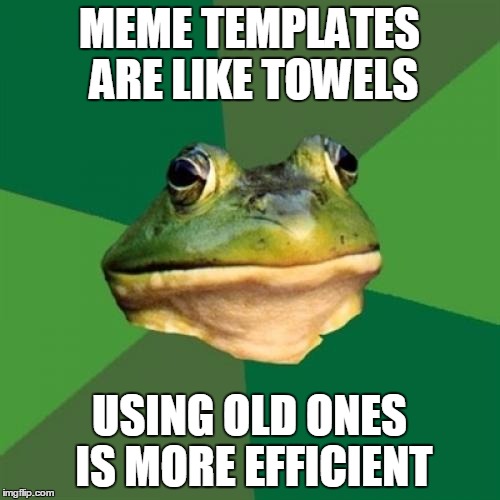 MEME TEMPLATES ARE LIKE TOWELS USING OLD ONES IS MORE EFFICIENT | made w/ Imgflip meme maker