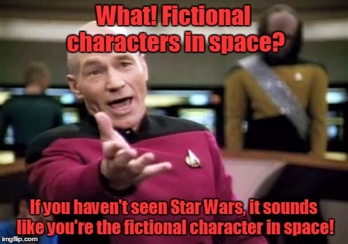 Picard Wtf Meme | What! Fictional characters in space? If you haven't seen Star Wars, it sounds like you're the fictional character in space! | image tagged in memes,picard wtf | made w/ Imgflip meme maker