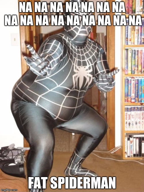 NA NA NA NA NA NA NA NA NA NA NA NA NA NA NA NA FAT SPIDERMAN | image tagged in fat spider man | made w/ Imgflip meme maker