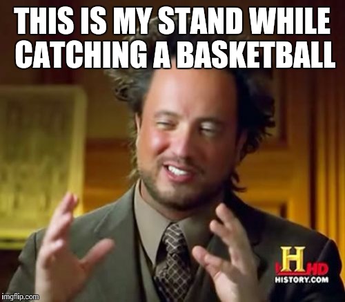 Ancient Aliens | THIS IS MY STAND WHILE CATCHING A BASKETBALL | image tagged in memes,ancient aliens | made w/ Imgflip meme maker