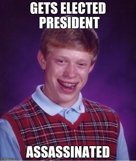 Bad Luck Brian | GETS ELECTED PRESIDENT ASSASSINATED | image tagged in memes,bad luck brian | made w/ Imgflip meme maker