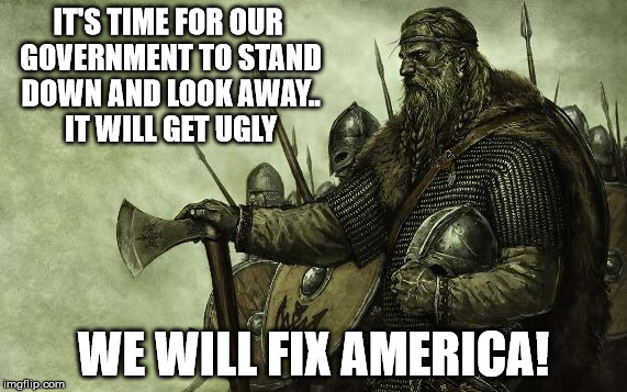 IT'S TIME FOR OUR GOVERNMENT TO STAND DOWN AND LOOK AWAY.. IT WILL GET UGLY WE WILL FIX AMERICA! | image tagged in america | made w/ Imgflip meme maker