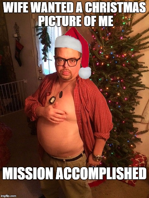 Sexy Christmas Photo | WIFE WANTED A CHRISTMAS PICTURE OF ME MISSION ACCOMPLISHED | image tagged in sexy christmas photo | made w/ Imgflip meme maker