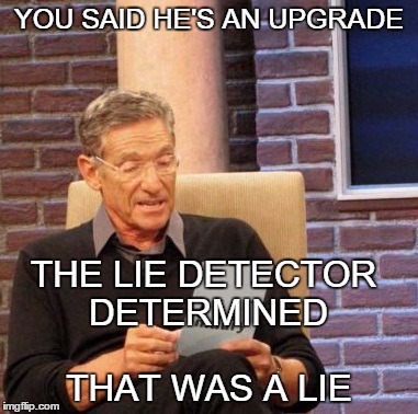 Maury Lie Detector Meme | YOU SAID HE'S AN UPGRADE THAT WAS A LIE THE LIE DETECTOR DETERMINED | image tagged in memes,maury lie detector | made w/ Imgflip meme maker