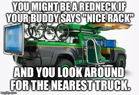 YOU MIGHT BE A REDNECK IF YOUR BUDDY SAYS "NICE RACK" AND YOU LOOK AROUND FOR THE NEAREST TRUCK. | image tagged in gametruck | made w/ Imgflip meme maker