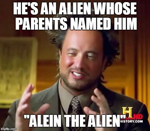 Ancient Aliens Meme | HE'S AN ALIEN WHOSE PARENTS NAMED HIM "ALEIN THE ALIEN" | image tagged in memes,ancient aliens | made w/ Imgflip meme maker