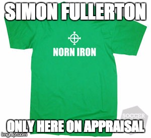 SIMON FULLERTON ONLY HERE ON APPRAISAL | image tagged in norn iron | made w/ Imgflip meme maker