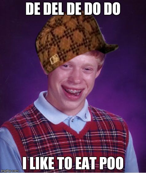 Bad Luck Brian | DE DEL DE DO DO I LIKE TO EAT POO | image tagged in memes,bad luck brian,scumbag | made w/ Imgflip meme maker