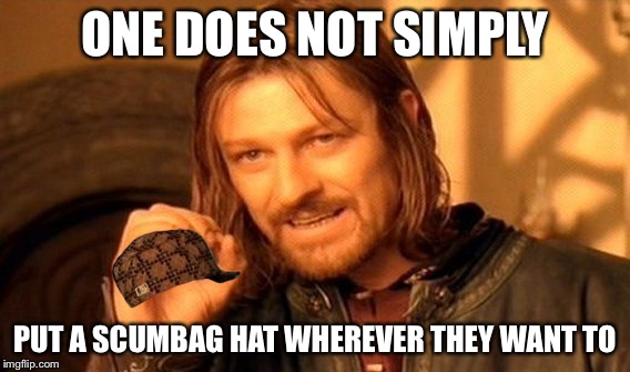 One Does Not Simply | ONE DOES NOT SIMPLY PUT A SCUMBAG HAT WHEREVER THEY WANT TO | image tagged in memes,one does not simply,scumbag | made w/ Imgflip meme maker