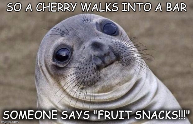 Awkward Moment Sealion | SO A CHERRY WALKS INTO A BAR SOMEONE SAYS "FRUIT SNACKS!!!" | image tagged in memes,awkward moment sealion | made w/ Imgflip meme maker